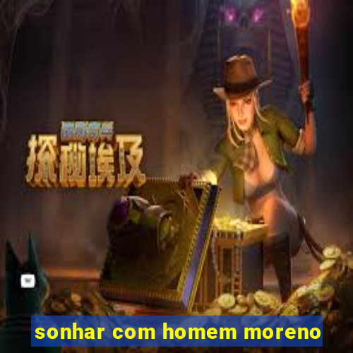 sonhar com homem moreno